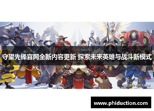 守望先锋官网全新内容更新 探索未来英雄与战斗新模式 守望先锋官网全新内容更新 探索未来英雄与战斗新模式